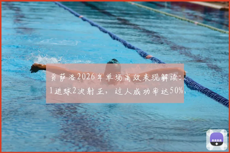 贡萨洛2026年单场高效表现解读：1进球2次射正，过人成功率达50%，评分8.2分展现全能价值