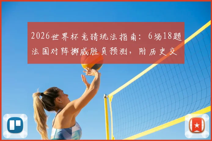 2026世界杯竞猜玩法指南：6场18题法国对阵挪威胜负预测，附历史交锋与实力分析