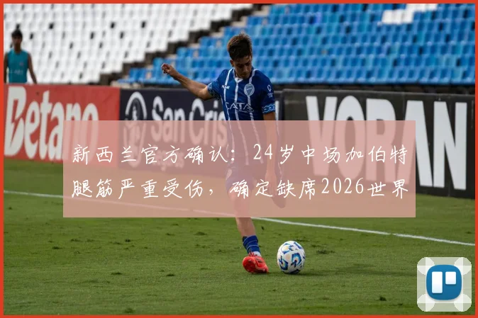新西兰官方确认：24岁中场加伯特腿筋严重受伤，确定缺席2026世界杯全部赛事，新西兰队如何应对中场人员变动？
