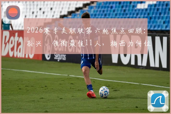 2026赛季美职联第六轮焦点回顾:孙兴慜领衔最佳11人,梅西为何位列替补阵容引热议