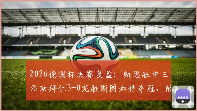 2026德国杯决赛复盘：凯恩独中三元助拜仁3-0完胜斯图加特夺冠，附比赛录像及进球集锦