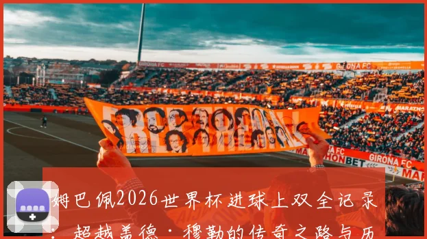 姆巴佩2026世界杯进球上双全记录：超越盖德·穆勒的传奇之路与历史数据深度对比