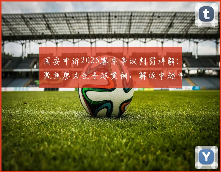 国安申诉2026赛季争议判罚详解:聚焦廖力生手球案例,解读中超申诉流程与判罚标准
