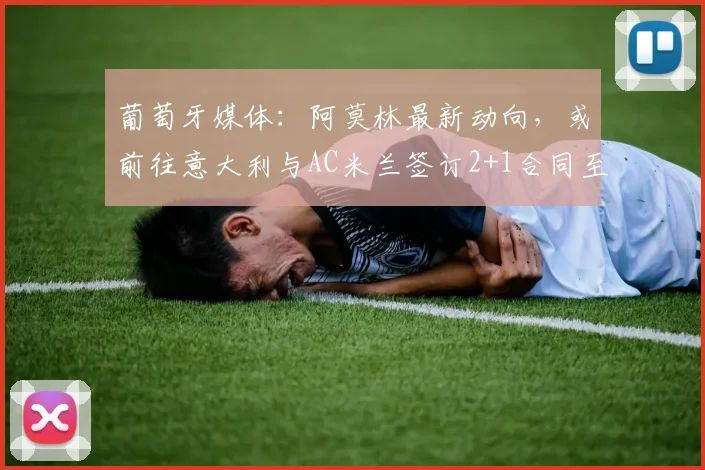 葡萄牙媒体:阿莫林最新动向,或前往意大利与AC米兰签订2+1合同至2026