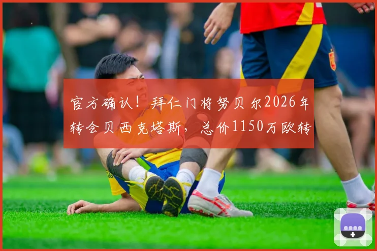 官方确认！拜仁门将努贝尔2026年转会贝西克塔斯，总价1150万欧转会费详情与球员前景解析