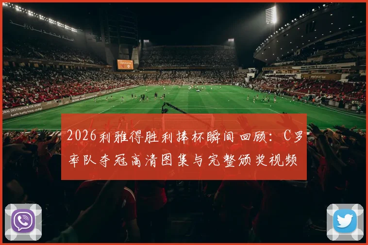 2026利雅得胜利捧杯瞬间回顾:C罗率队夺冠高清图集与完整颁奖视频集锦