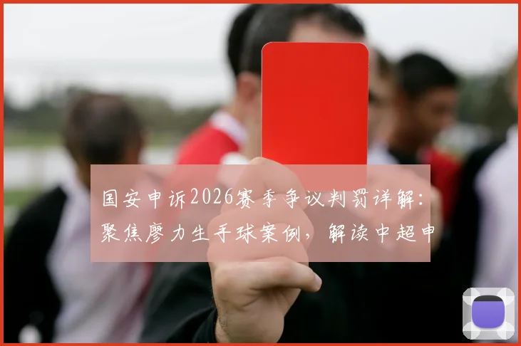 国安申诉2026赛季争议判罚详解：聚焦廖力生手球案例，解读中超申诉流程与判罚标准
