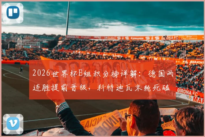 2026世界杯E组积分榜详解：德国两连胜提前晋级，科特迪瓦末轮死磕争第二