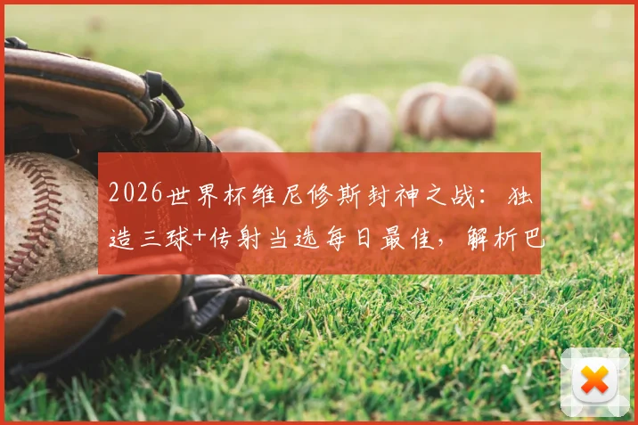 2026世界杯维尼修斯封神之战：独造三球+传射当选每日最佳，解析巴西新王崛起之路