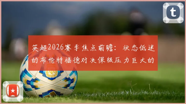 英超2026赛季焦点前瞻:状态低迷的布伦特福德对决保级压力巨大的西汉姆联,主队7场不胜客队背水一战
