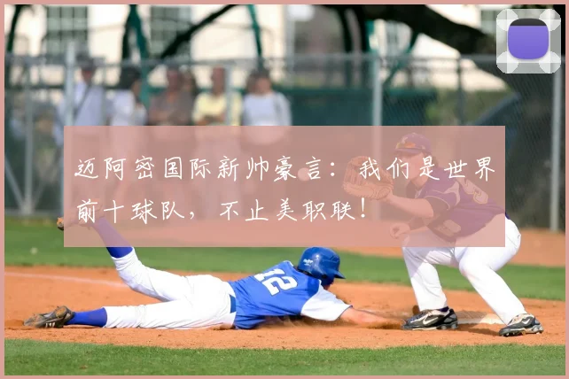 迈阿密国际新帅豪言：我们是世界前十球队，不止美职联！