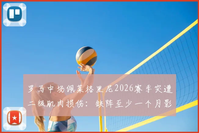 罗马中场佩莱格里尼2026赛季突遭二级肌肉损伤：缺阵至少一个月影响解析与球队应对方案