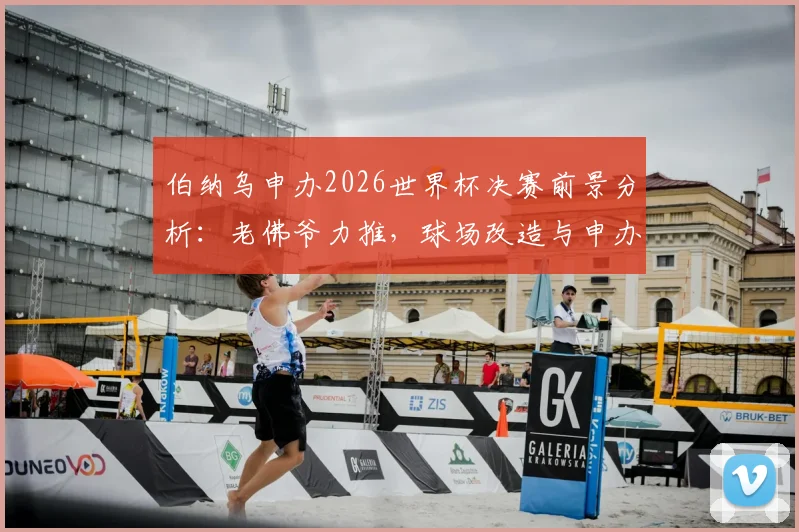伯纳乌申办2026世界杯决赛前景分析：老佛爷力推，球场改造与申办条件全解读