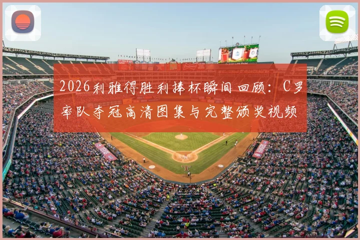 2026利雅得胜利捧杯瞬间回顾:C罗率队夺冠高清图集与完整颁奖视频集锦