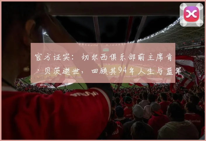官方证实：切尔西俱乐部前主席肯·贝茨逝世，回顾其94年人生与蓝军传奇岁月