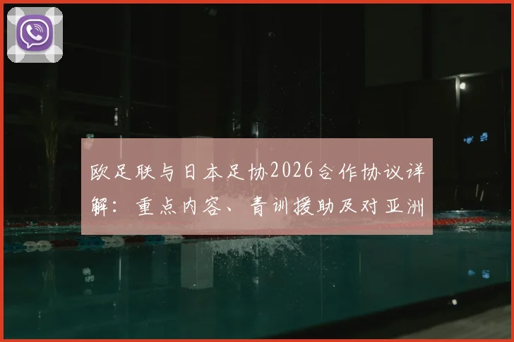 欧足联与日本足协2026合作协议详解：重点内容、青训援助及对亚洲足球与世界杯的影响