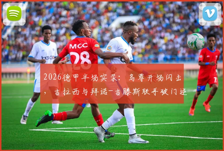 2026德甲半场实录：乌尊开场闪击，吉拉西与拜诺-吉滕斯联手破门逆转，多特2-1法兰克福战术拆解