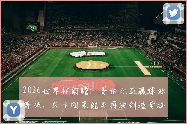 2026世界杯前瞻：哥伦比亚赢球就晋级，民主刚果能否再次创造奇迹爆冷？