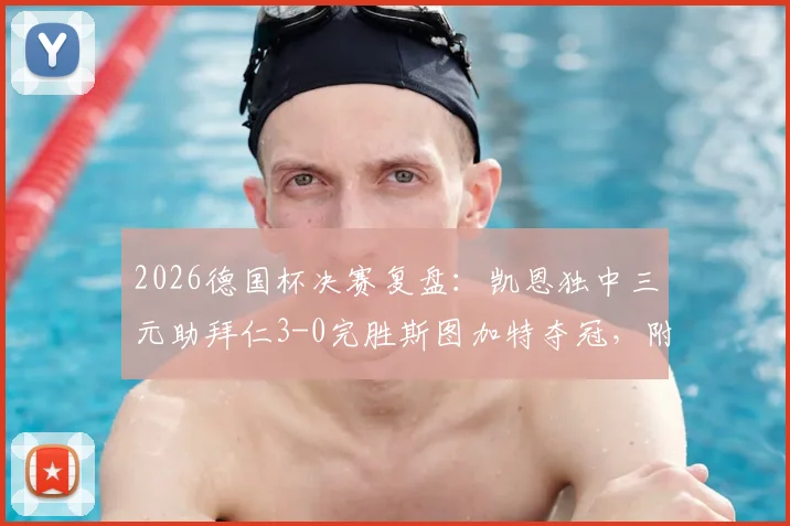 2026德国杯决赛复盘:凯恩独中三元助拜仁3-0完胜斯图加特夺冠,附比赛录像及进球集锦
