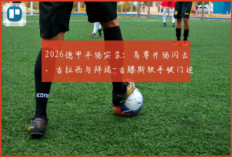2026德甲半场实录：乌尊开场闪击，吉拉西与拜诺-吉滕斯联手破门逆转，多特2-1法兰克福战术拆解