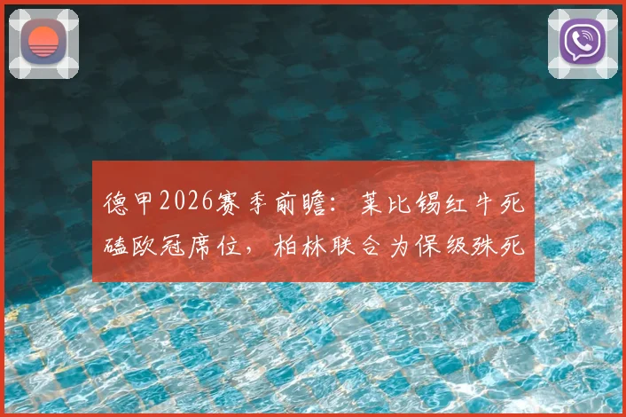 德甲2026赛季前瞻：莱比锡红牛死磕欧冠席位，柏林联合为保级殊死一搏，关键对决全解析