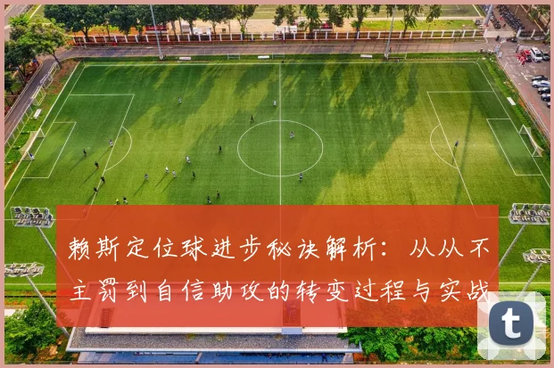 赖斯定位球进步秘诀解析：从从不主罚到自信助攻的转变过程与实战心得分享