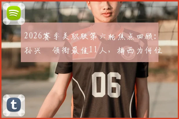 2026赛季美职联第六轮焦点回顾：孙兴慜领衔最佳11人，梅西为何位列替补阵容引热议